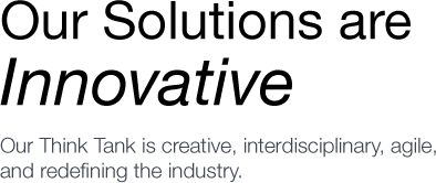 Our Solutions are Innovative. Our Think Tank is creative, interdisciplinary, agile, and redefining the industry.
